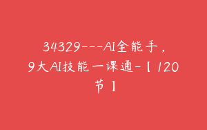34329---AI全能手，9大AI技能一课通-【120节】