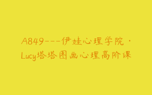 A849---伊娃心理学院·Lucy塔塔图画心理高阶课