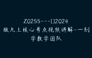 Z0255---[]2024版九上核心考点视频讲解-一刻学教学团队
