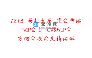 7213-马拉火车-顶会带读-VIP会员-CV&NLP全方向全栈论文精读班