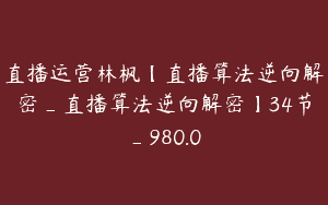 直播运营林枫【直播算法逆向解密_直播算法逆向解密】34节_980.0
