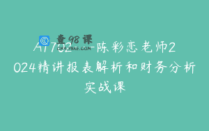 A1702—陈彩恋老师2024精讲报表解析和财务分析实战课