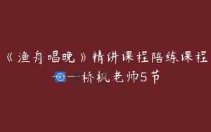 《渔舟唱晚》精讲课程陪练课程——桥枫老师5节