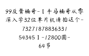 99反骨楠哥-【牛马楠哥从零深入学32位单片机请拍这个-7327187883633154345】-12800圆-64节