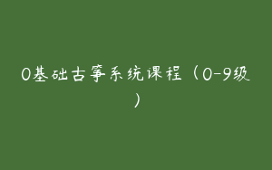 0基础古筝系统课程（0-9级）