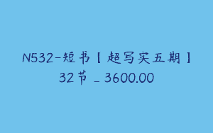 N532-短书【超写实五期】32节_3600.00