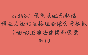 c13484-预制装配无粘结预应力栓钉连接组合梁受弯模拟（ABAQUS通法建模高级案例1）