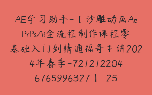 AE学习助手-【沙雕动画AePrPsAi全流程制作课程零基础入门到精通福哥主讲2024年春季-7212122046765996327】-25800圆-111节