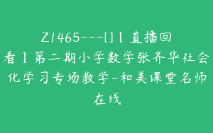 Z1465---[]【直播回看】第二期小学数学张齐华社会化学习专场教学-和美课堂名师在线
