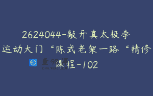 2624044-敲开真太极拳运动大门“陈式老架一路“精修课程-102