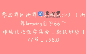 零四舞区街舞（刘翔老师）【街舞breaking自学66个炸场技巧教学集合_默认班级】77节_198.0