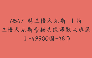 N567-特兰悟天克斯-【特兰悟天克斯素描头像课默认班级】-49900圆-48节