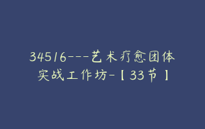 34516---艺术疗愈团体实战工作坊-【33节】