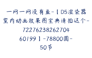 一网一网没有鱼-【D5渲染器室内动画效果图宝典请拍这个-7227623826270460199】-78800圆-50节