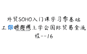 外贸SOHO入门课学习零基础工作电商线上学会国际贸易全流程–16