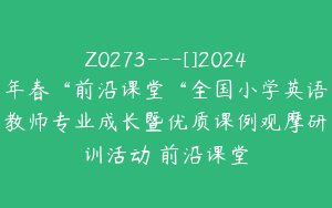 Z0273---[]2024年春“前沿课堂“全国小学英语教师专业成长暨优质课例观摩研训活动–前沿课堂