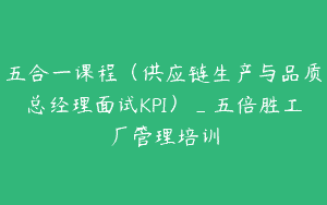 五合一课程（供应链生产与品质总经理面试KPI）_五倍胜工厂管理培训