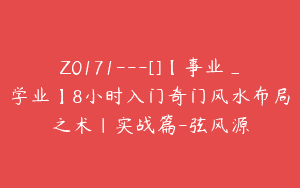 Z0171---[]【事业_学业】8小时入门奇门风水布局之术｜实战篇-弦风源