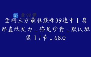全网三分最准巅峰39连中【肩部直线发力_弥足珍贵_默认班级】1节_68.0