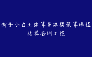 新手小白土建算量建模预算课程结算培训工程