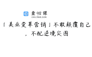 「美业变革营销」不敢颠覆自己，不配逆境突围