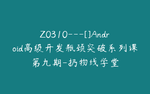 Z0310---[]Android高级开发瓶颈突破系列课第九期-扔物线学堂