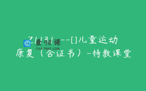 Z1131—[]儿童运动康复（含证书）-特教课堂