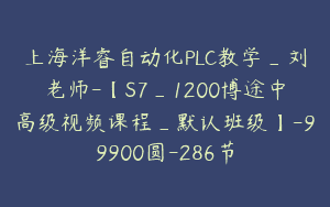 上海洋睿自动化PLC教学_刘老师-【S7_1200博途中高级视频课程_默认班级】-99900圆-286节
