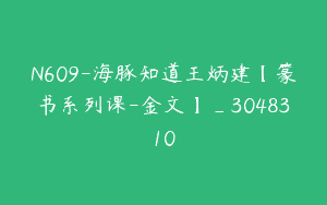 N609-海豚知道王炳建【篆书系列课-金文】_3048310