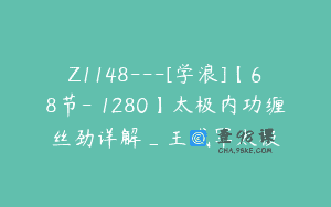 Z1148—[学浪]【68节-￥1280】太极内功缠丝劲详解_王战军太极