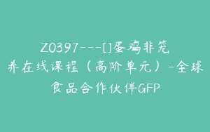 Z0397---[]蛋鸡非笼养在线课程（高阶单元）-全球食品合作伙伴GFP