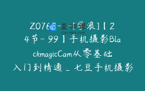 Z0762---[学浪]【24节-￥99】手机摄影BlackmagicCam从零基础入门到精通_七豆手机摄影