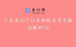 广东省35个行业的就业求学路径解析10