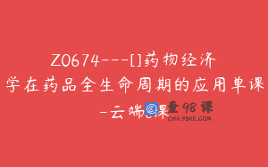 Z0674—[]药物经济学在药品全生命周期的应用单课-云端e课