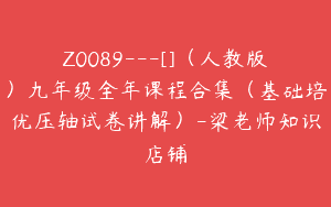 Z0089---[]（人教版）九年级全年课程合集（基础培优压轴试卷讲解）-梁老师知识店铺