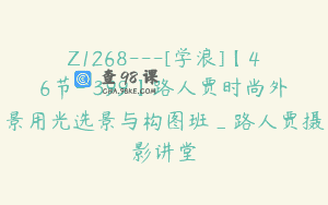 Z1268—[学浪]【46节-￥399】路人贾时尚外景用光选景与构图班_路人贾摄影讲堂