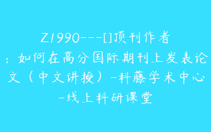 Z1990—[]顶刊作者：如何在高分国际期刊上发表论文（中文讲授）-科藤学术中心-线上科研课堂