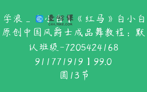 学浪_白小白【《红马》白小白原创中国风爵士成品舞教程：默认班级-7205424168911771919】99.0圆13节