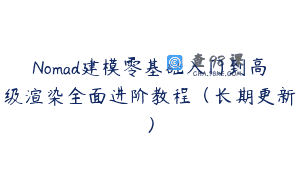 Nomad建模零基础入门到高级渲染全面进阶教程（长期更新）