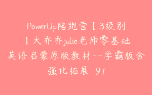PowerUp陪跑营【3级别】大乔乔julie老师零基础英语启蒙原版教材–学霸版含强化拓展-91