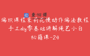编织课程茉莉花慢动作编法教程手工diy零基础讲解绳艺小白秘籍课-24