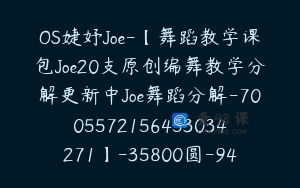 OS婕妤Joe-【舞蹈教学课包Joe20支原创编舞教学分解更新中Joe舞蹈分解-7005572156453034271】-35800圆-94节