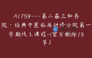 A1759—第二届三和书院·经典中医临床研修分院第一学期线上课程-(官方删除15节）