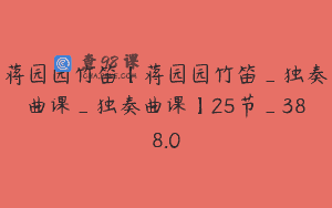 蒋园园竹笛【蒋园园竹笛_独奏曲课_独奏曲课】25节_388.0