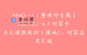 A440—【整理师专属】2023.8.1-6《财富卡点突破教练班》模块C：财富品质突破
