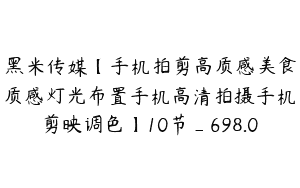 黑米传媒【手机拍剪高质感美食质感灯光布置手机高清拍摄手机剪映调色】10节_698.0