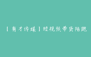 【有才传媒】短视频带货陪跑