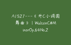 A1527—《升C小调圆舞曲》｜WaltzinC#MinorOp.64No.2