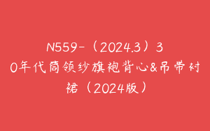 N559-（2024.3）30年代筒领纱旗袍背心&吊带衬裙（2024版）