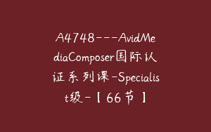 A4748---AvidMediaComposer国际认证系列课-Specialist级-【66节】